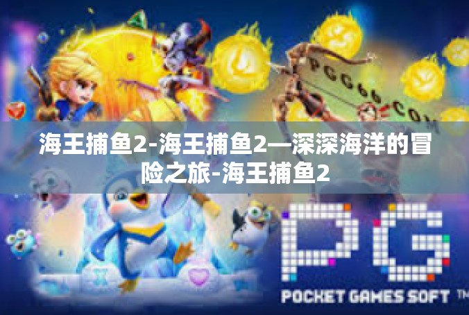 海王捕鱼2-海王捕鱼2—深深海洋的冒险之旅-海王捕鱼2
