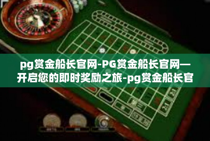 pg赏金船长官网-PG赏金船长官网—开启您的即时奖励之旅-pg赏金船长官网