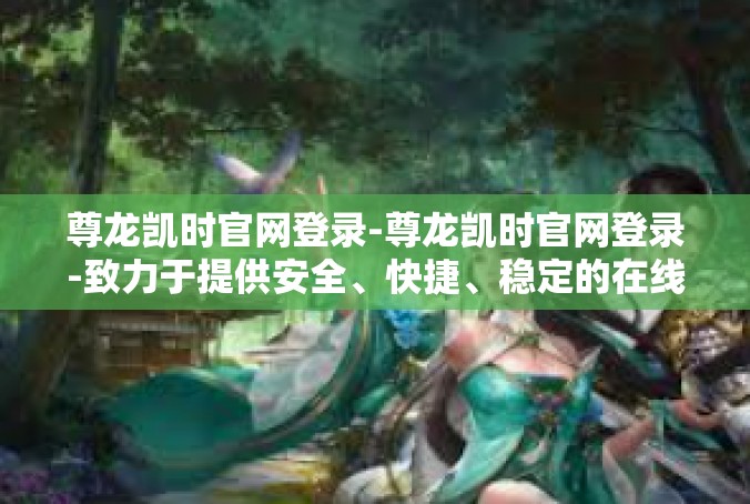 尊龙凯时官网登录-尊龙凯时官网登录-致力于提供安全、快捷、稳定的在线娱乐体验-尊龙凯时官网登录