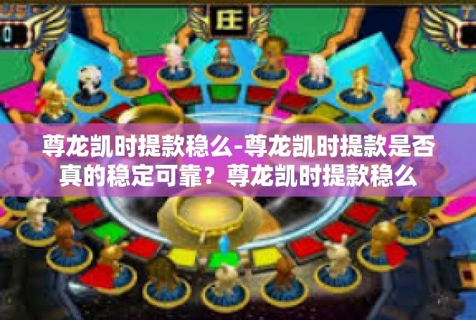 尊龙凯时提款稳么-尊龙凯时提款是否真的稳定可靠？尊龙凯时提款稳么