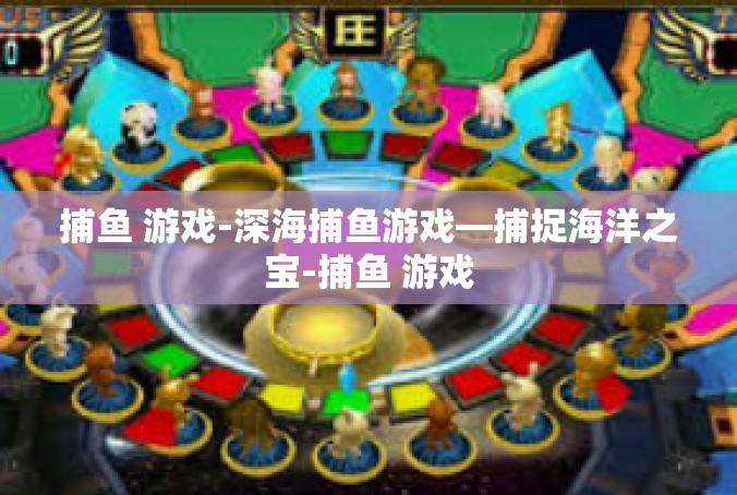 捕鱼 游戏-深海捕鱼游戏—捕捉海洋之宝-捕鱼 游戏