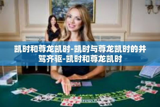 凯时和尊龙凯时-凯时与尊龙凯时的并驾齐驱-凯时和尊龙凯时