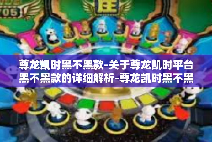 尊龙凯时黑不黑款-关于尊龙凯时平台黑不黑款的详细解析-尊龙凯时黑不黑款