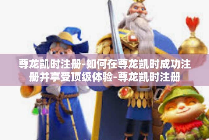 尊龙凯时注册-如何在尊龙凯时成功注册并享受顶级体验-尊龙凯时注册