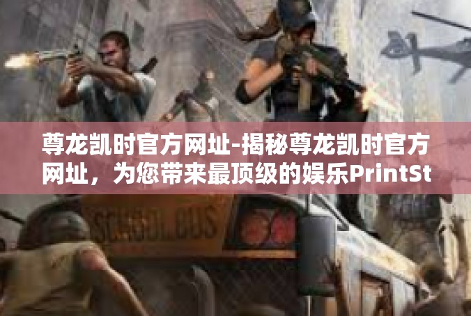 尊龙凯时官方网址-揭秘尊龙凯时官方网址，为您带来最顶级的娱乐PrintStream体验-尊龙凯时官方网址