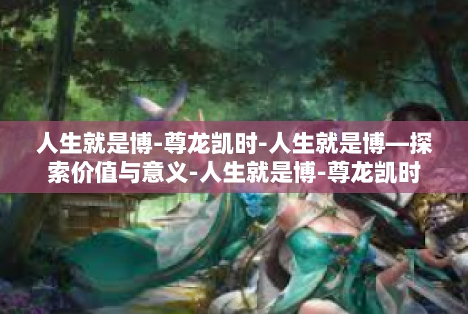 人生就是博-尊龙凯时-人生就是博—探索价值与意义-人生就是博-尊龙凯时