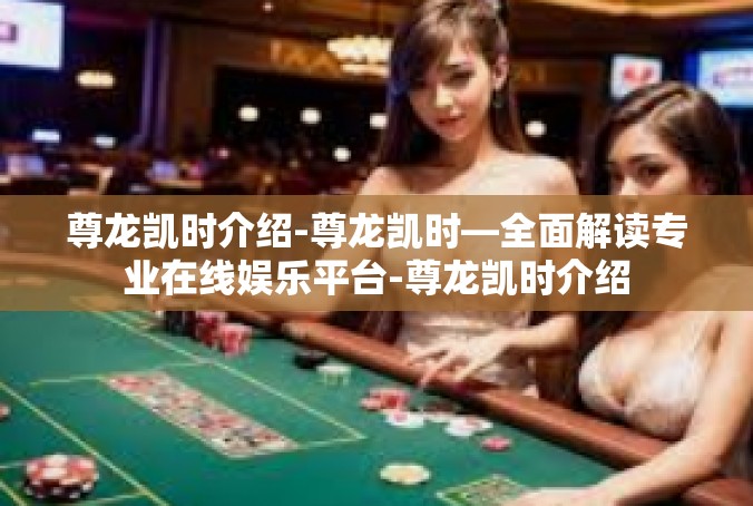 尊龙凯时介绍-尊龙凯时—全面解读专业在线娱乐平台-尊龙凯时介绍