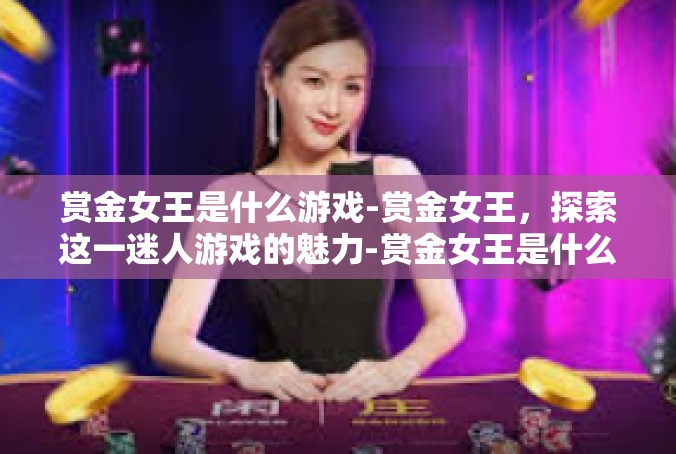 赏金女王是什么游戏-赏金女王，探索这一迷人游戏的魅力-赏金女王是什么游戏