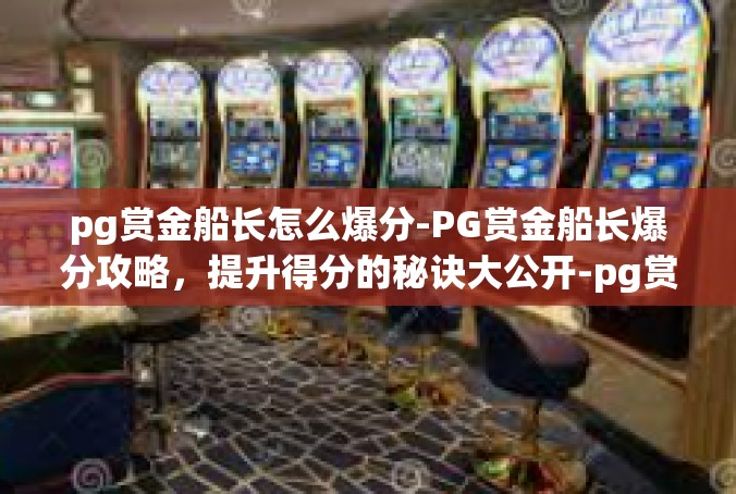 pg赏金船长怎么爆分-PG赏金船长爆分攻略，提升得分的秘诀大公开-pg赏金船长怎么爆分