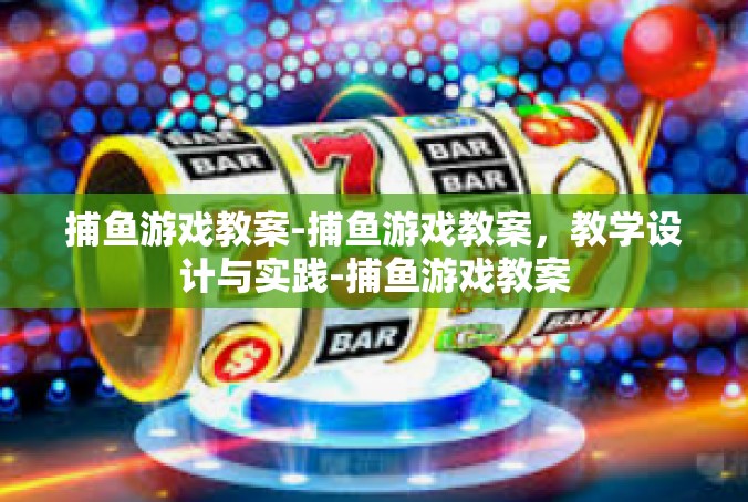 捕鱼游戏教案-捕鱼游戏教案，教学设计与实践-捕鱼游戏教案