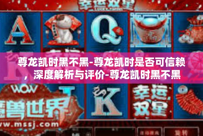尊龙凯时黑不黑-尊龙凯时是否可信赖，深度解析与评价-尊龙凯时黑不黑