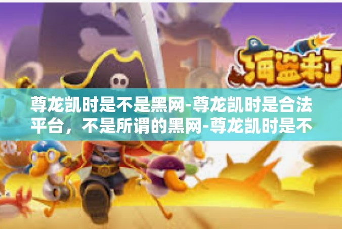 尊龙凯时是不是黑网-尊龙凯时是合法平台，不是所谓的黑网-尊龙凯时是不是黑网
