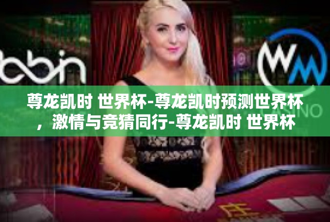 尊龙凯时 世界杯-尊龙凯时预测世界杯，激情与竞猜同行-尊龙凯时 世界杯