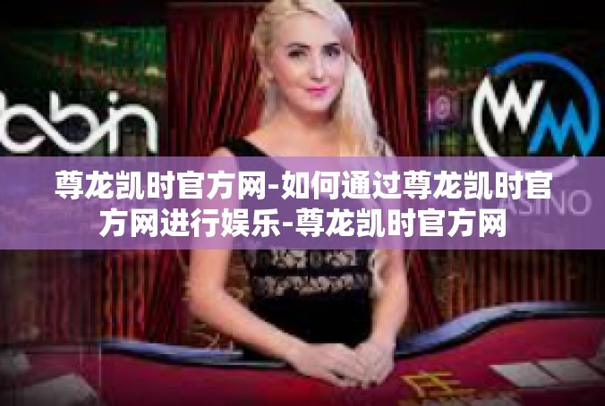 尊龙凯时官方网-如何通过尊龙凯时官方网进行娱乐-尊龙凯时官方网