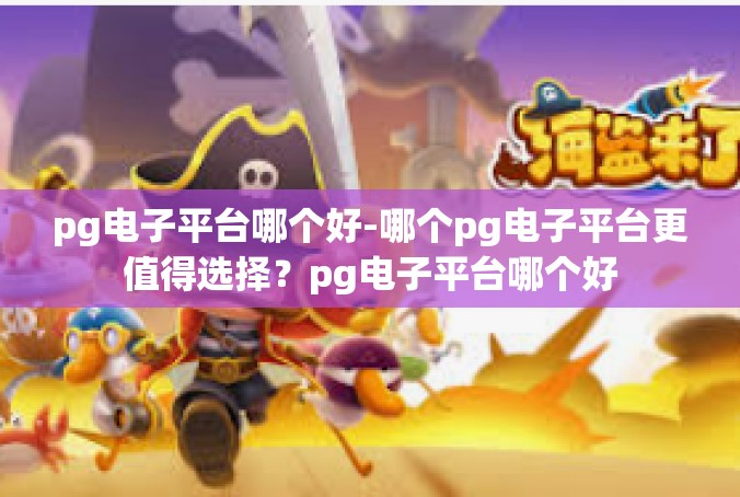 pg电子平台哪个好-哪个pg电子平台更值得选择？pg电子平台哪个好