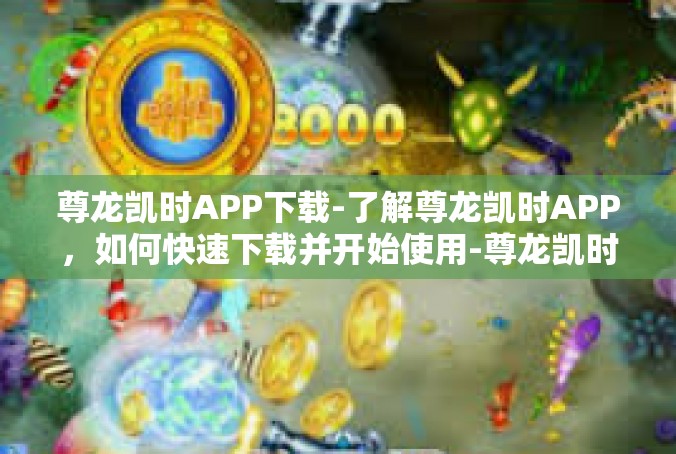 尊龙凯时APP下载-了解尊龙凯时APP，如何快速下载并开始使用-尊龙凯时APP下载