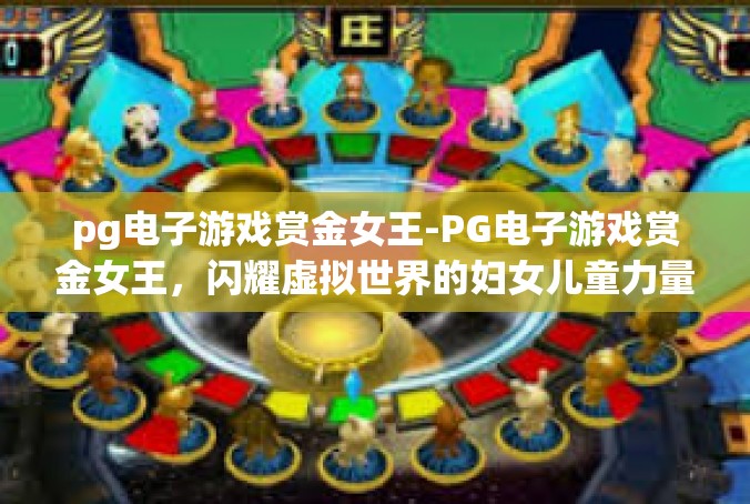 pg电子游戏赏金女王-PG电子游戏赏金女王，闪耀虚拟世界的妇女儿童力量-pg电子游戏赏金女王
