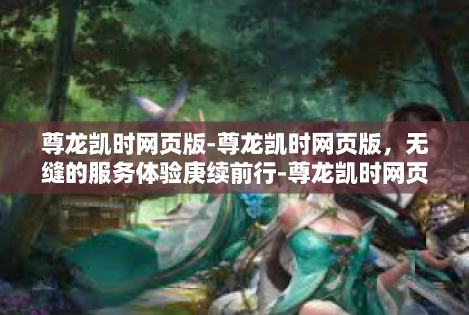 尊龙凯时网页版-尊龙凯时网页版，无缝的服务体验庚续前行-尊龙凯时网页版