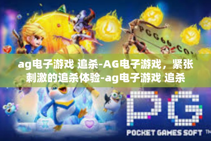ag电子游戏 追杀-AG电子游戏，紧张刺激的追杀体验-ag电子游戏 追杀