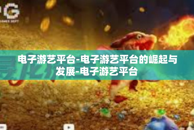 电子游艺平台-电子游艺平台的崛起与发展-电子游艺平台