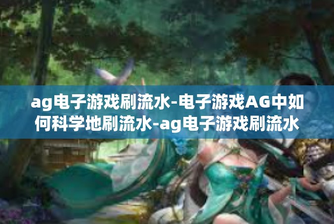 ag电子游戏刷流水-电子游戏AG中如何科学地刷流水-ag电子游戏刷流水