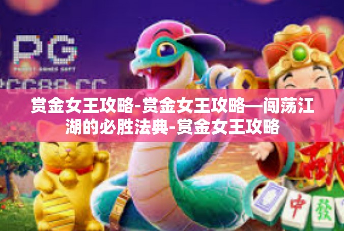 赏金女王攻略-赏金女王攻略—闯荡江湖的必胜法典-赏金女王攻略