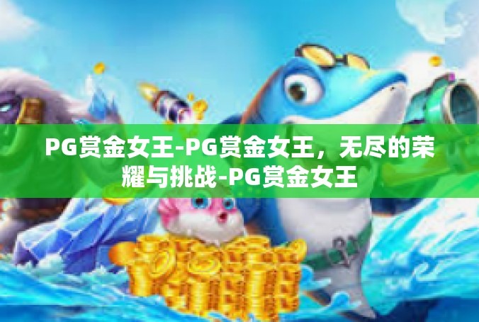 PG赏金女王-PG赏金女王，无尽的荣耀与挑战-PG赏金女王