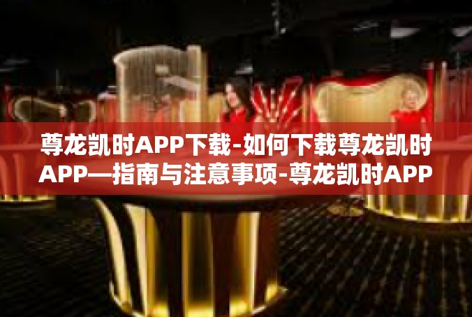 尊龙凯时APP下载-如何下载尊龙凯时APP—指南与注意事项-尊龙凯时APP下载