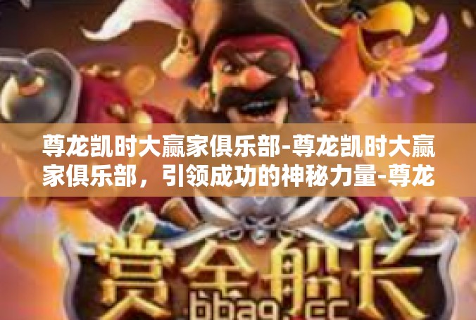尊龙凯时大赢家俱乐部-尊龙凯时大赢家俱乐部，引领成功的神秘力量-尊龙凯时大赢家俱乐部