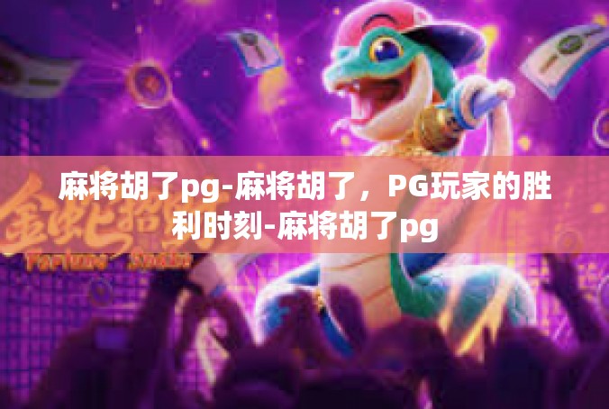 麻将胡了pg-麻将胡了，PG玩家的胜利时刻-麻将胡了pg