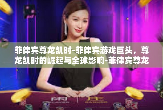 菲律宾尊龙凯时-菲律宾游戏巨头，尊龙凯时的崛起与全球影响-菲律宾尊龙凯时