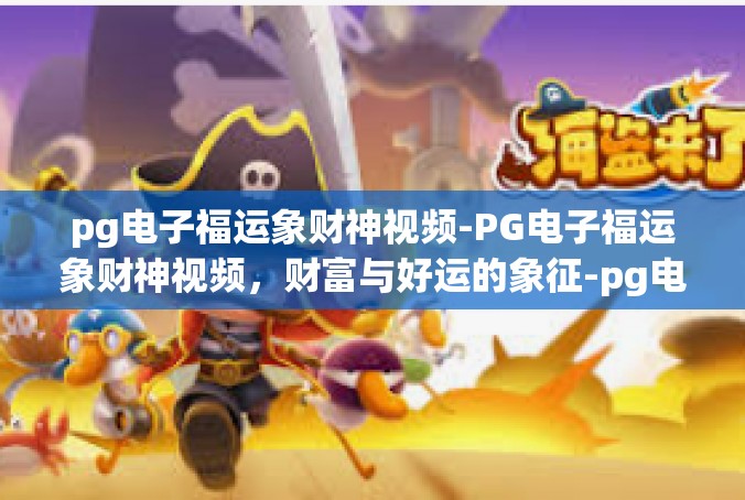 pg电子福运象财神视频-PG电子福运象财神视频，财富与好运的象征-pg电子福运象财神视频