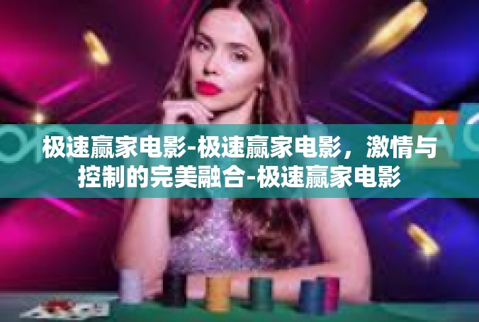 极速赢家电影-极速赢家电影，激情与控制的完美融合-极速赢家电影