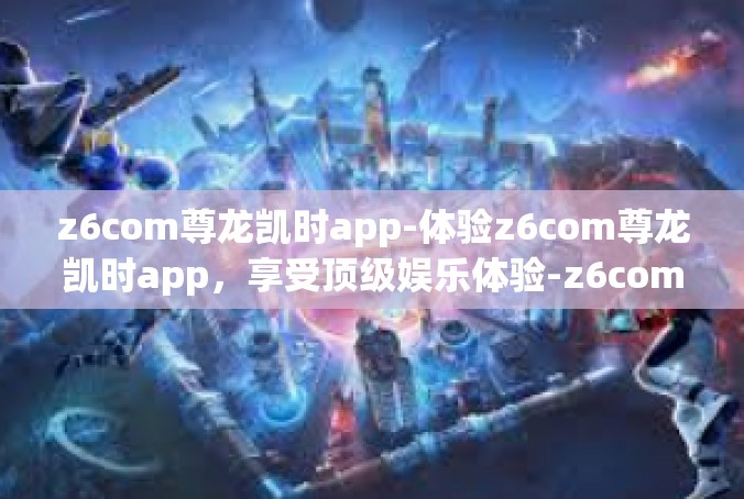 z6com尊龙凯时app-体验z6com尊龙凯时app，享受顶级娱乐体验-z6com尊龙凯时app