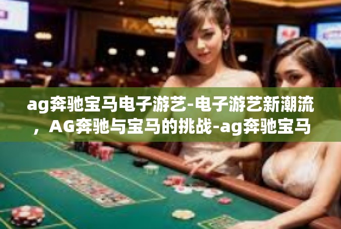 ag奔驰宝马电子游艺-电子游艺新潮流，AG奔驰与宝马的挑战-ag奔驰宝马电子游艺