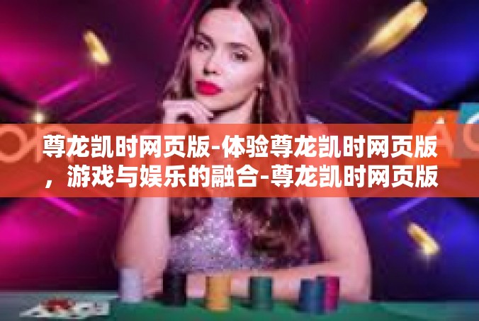 尊龙凯时网页版-体验尊龙凯时网页版，游戏与娱乐的融合-尊龙凯时网页版
