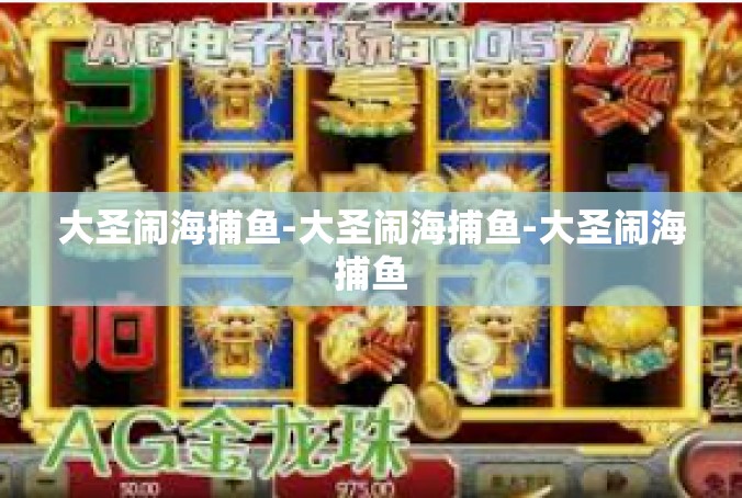大圣闹海捕鱼-大圣闹海捕鱼-大圣闹海捕鱼