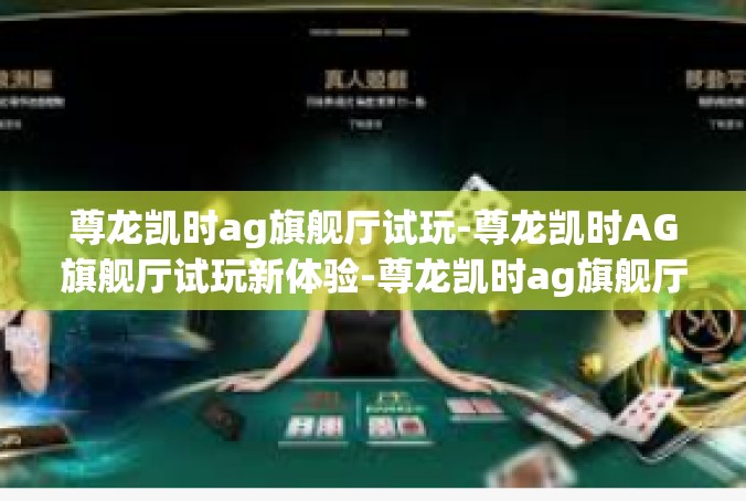 尊龙凯时ag旗舰厅试玩-尊龙凯时AG旗舰厅试玩新体验-尊龙凯时ag旗舰厅试玩
