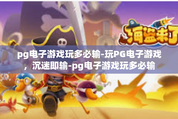 pg电子游戏玩多必输-玩PG电子游戏，沉迷即输-pg电子游戏玩多必输