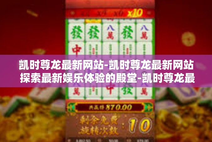 凯时尊龙最新网站-凯时尊龙最新网站 探索最新娱乐体验的殿堂-凯时尊龙最新网站