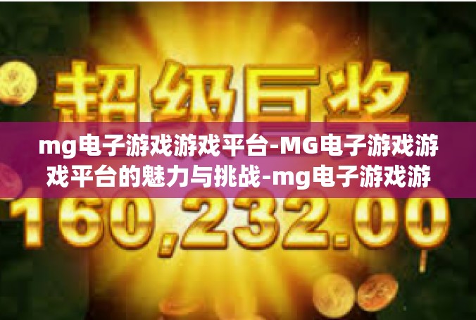 mg电子游戏游戏平台-MG电子游戏游戏平台的魅力与挑战-mg电子游戏游戏平台