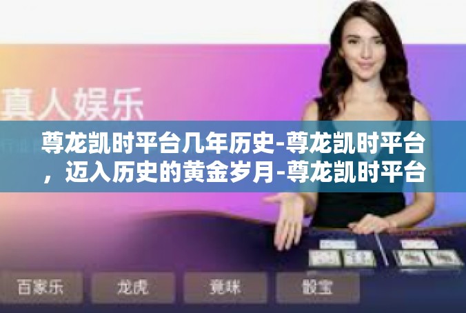 尊龙凯时平台几年历史-尊龙凯时平台，迈入历史的黄金岁月-尊龙凯时平台几年历史
