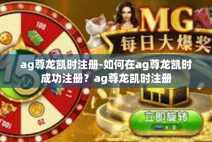 ag尊龙凯时注册-如何在ag尊龙凯时成功注册？ag尊龙凯时注册