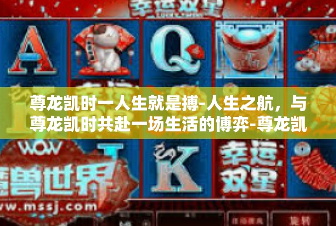 尊龙凯时一人生就是搏-人生之航，与尊龙凯时共赴一场生活的博弈-尊龙凯时一人生就是搏