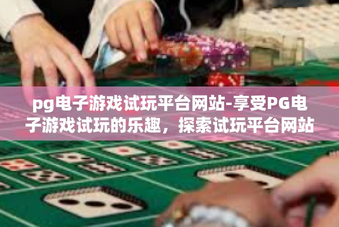 pg电子游戏试玩平台网站-享受PG电子游戏试玩的乐趣，探索试玩平台网站的功能与魅力-pg电子游戏试玩平台网站