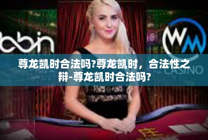 尊龙凯时合法吗?尊龙凯时，合法性之辩-尊龙凯时合法吗?
