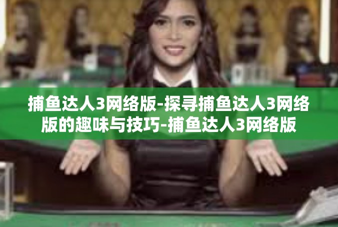 捕鱼达人3网络版-探寻捕鱼达人3网络版的趣味与技巧-捕鱼达人3网络版