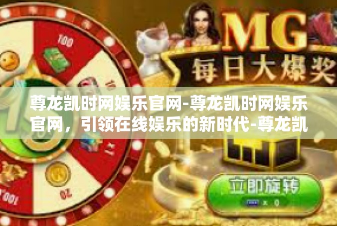 尊龙凯时网娱乐官网-尊龙凯时网娱乐官网，引领在线娱乐的新时代-尊龙凯时网娱乐官网