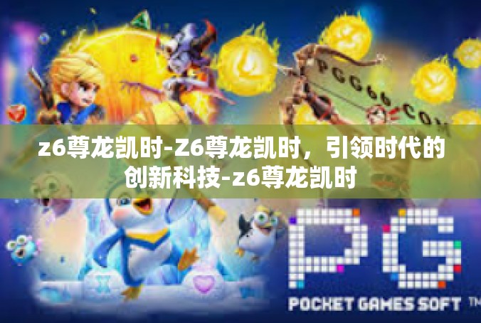 z6尊龙凯时-Z6尊龙凯时，引领时代的创新科技-z6尊龙凯时