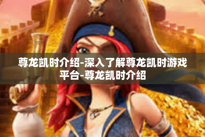 尊龙凯时介绍-深入了解尊龙凯时游戏平台-尊龙凯时介绍